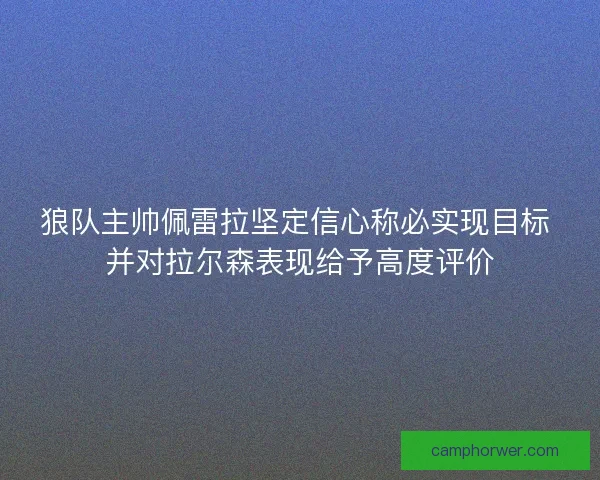 狼队主帅佩雷拉坚定信心称必实现目标 并对拉尔森表现给予高度评价