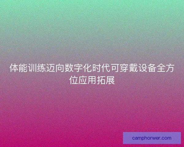 体能训练迈向数字化时代可穿戴设备全方位应用拓展