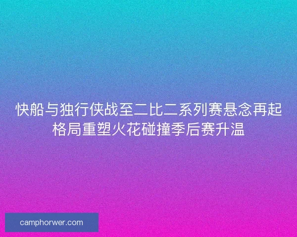快船与独行侠战至二比二系列赛悬念再起格局重塑火花碰撞季后赛升温