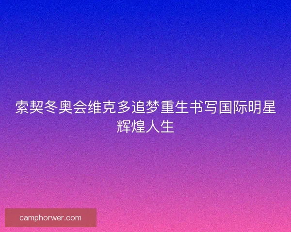 索契冬奥会维克多追梦重生书写国际明星辉煌人生