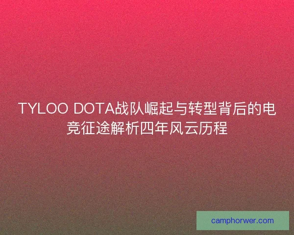 TYLOO DOTA战队崛起与转型背后的电竞征途解析四年风云历程