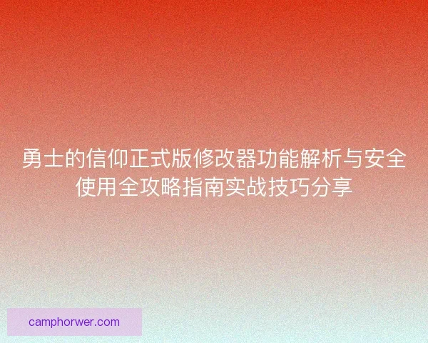 勇士的信仰正式版修改器功能解析与安全使用全攻略指南实战技巧分享