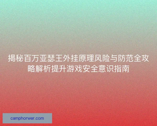 揭秘百万亚瑟王外挂原理风险与防范全攻略解析提升游戏安全意识指南