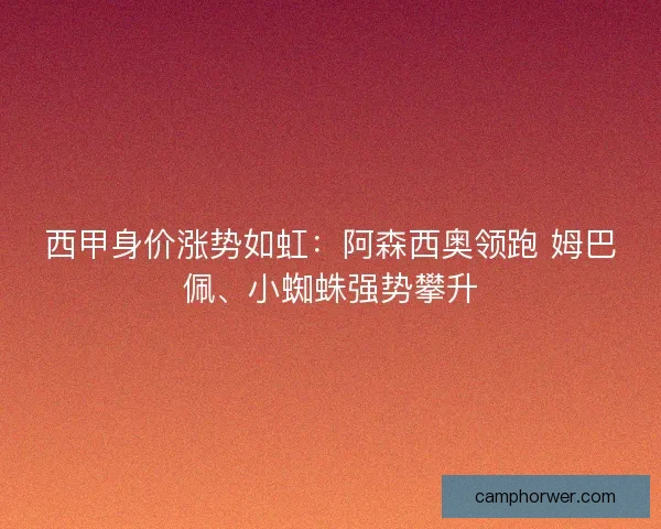 西甲身价涨势如虹：阿森西奥领跑 姆巴佩、小蜘蛛强势攀升