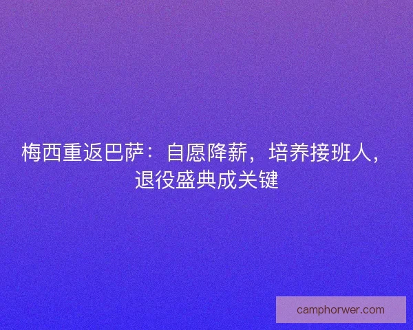 梅西重返巴萨：自愿降薪，培养接班人，退役盛典成关键