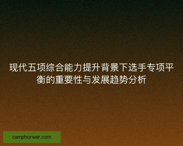现代五项综合能力提升背景下选手专项平衡的重要性与发展趋势分析