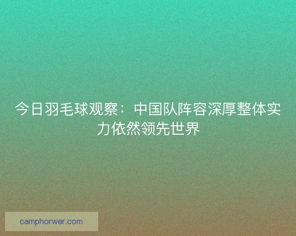 今日羽毛球观察：中国队阵容深厚整体实力依然领先世界