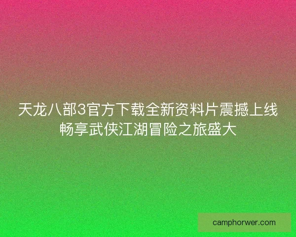 天龙八部3官方下载全新资料片震撼上线畅享武侠江湖冒险之旅盛大