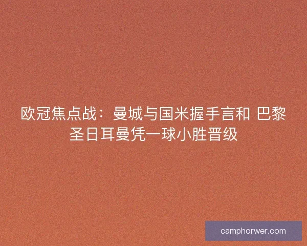 欧冠焦点战:曼城与国米握手言和 巴黎圣日耳曼凭一球小胜晋级 欧冠焦点战:曼城与国米握手言和 巴黎圣日耳曼凭一球小胜晋级