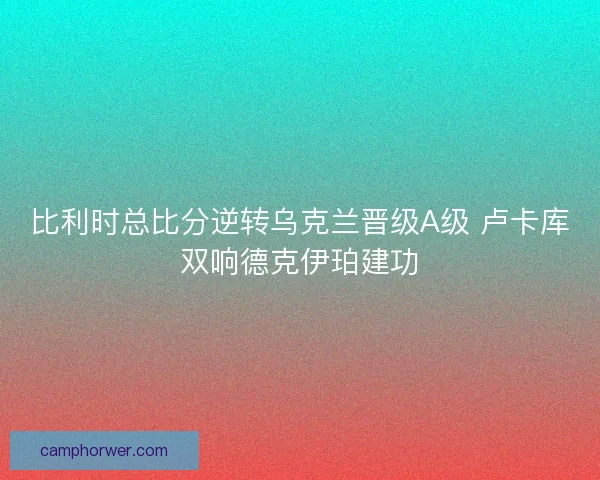 比利时总比分逆转乌克兰晋级A级 卢卡库双响德克伊珀建功