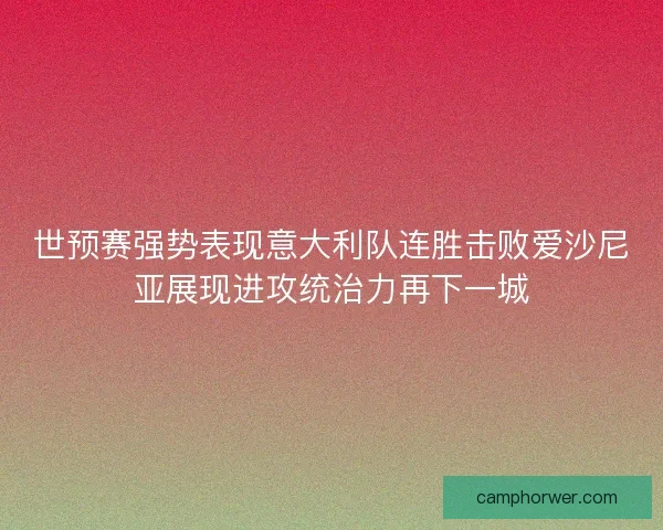 世预赛强势表现意大利队连胜击败爱沙尼亚展现进攻统治力再下一城
