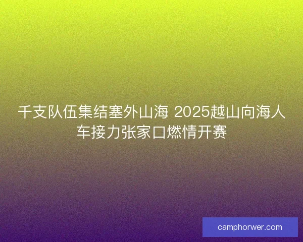 千支队伍集结塞外山海 2025越山向海人车接力张家口燃情开赛