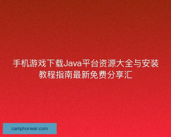手机游戏下载Java平台资源大全与安装教程指南最新免费分享汇