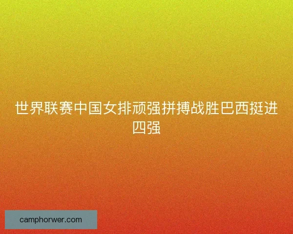 世界联赛中国女排顽强拼搏战胜巴西挺进四强