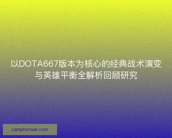 以DOTA667版本为核心的经典战术演变与英雄平衡全解析回顾研究