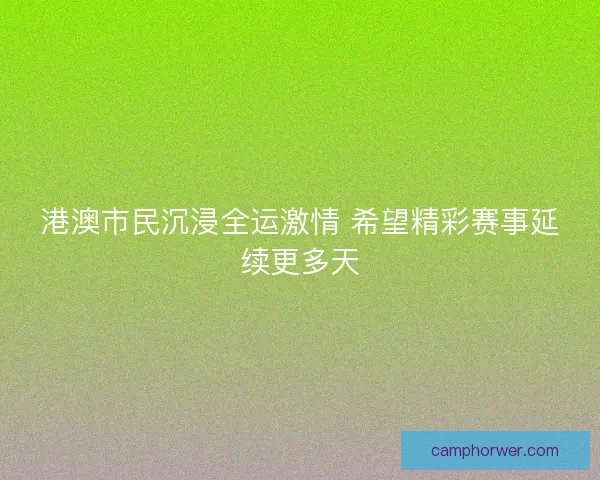 港澳市民沉浸全运激情 希望精彩赛事延续更多天